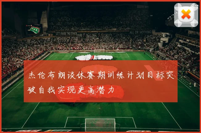 杰伦布朗谈休赛期训练计划目标突破自我实现更高潜力