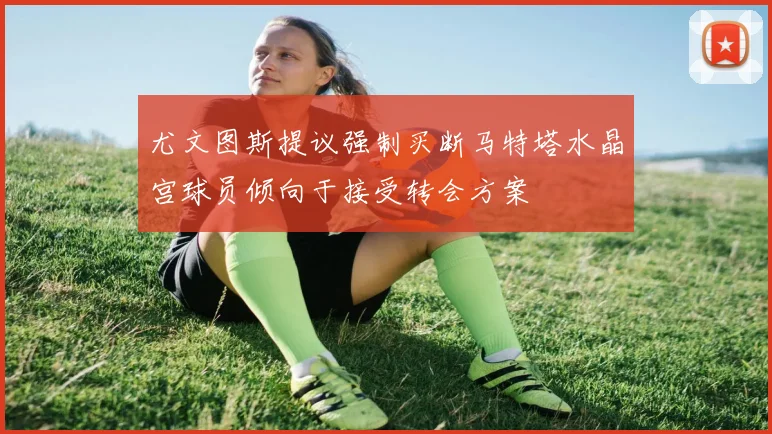 尤文图斯提议强制买断马特塔水晶宫球员倾向于接受转会方案