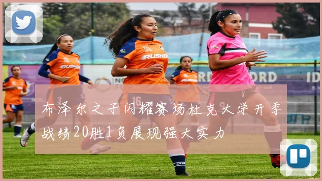 布泽尔之子闪耀赛场杜克大学开季战绩20胜1负展现强大实力