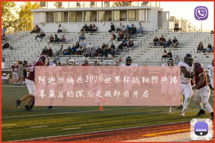 阿迪为梅西2026世界杯战靴预热揭幕最后的探戈之旅即将开启
