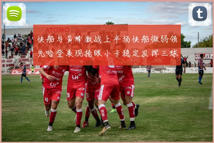 快船与黄蜂激战上半场快船微弱领先哈登表现抢眼小卡稳定发挥三球状态起伏