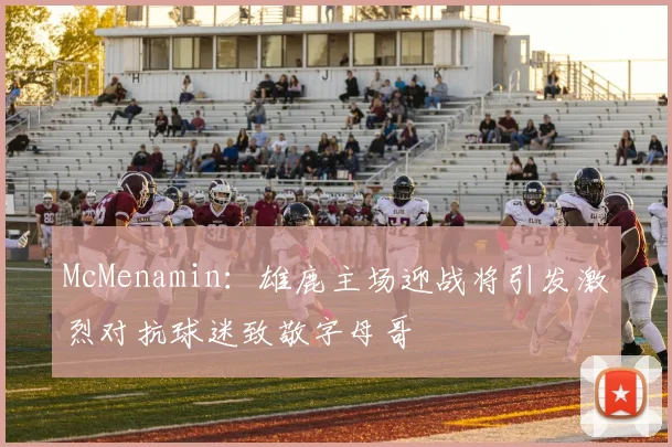 McMenamin：雄鹿主场迎战将引发激烈对抗球迷致敬字母哥